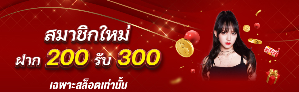 โปรเปิดใจ สมาชิกใหม่ 200 รับ 300